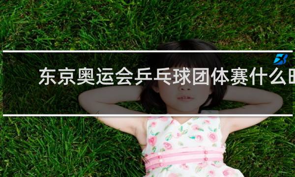 东京奥运会乒乓球团体赛什么时候开赛