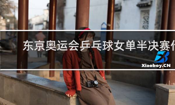 东京奥运会乒乓球女单半决赛什么时候