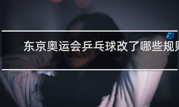 东京奥运会乒乓球改了哪些规则