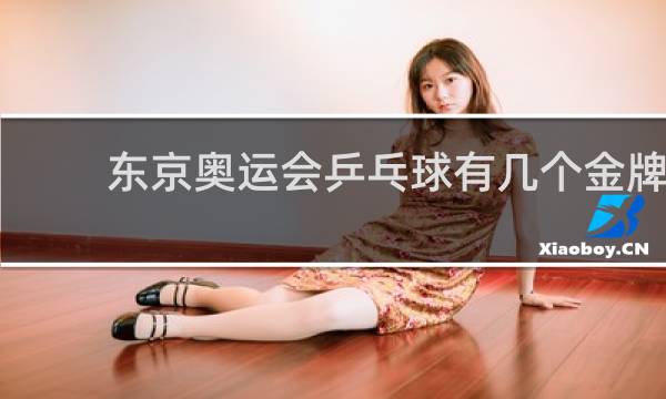 东京奥运会乒乓球有几个金牌