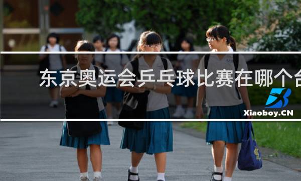 东京奥运会乒乓球比赛在哪个台