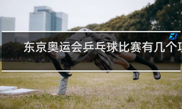 东京奥运会乒乓球比赛有几个项目
