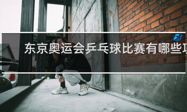 东京奥运会乒乓球比赛有哪些项目