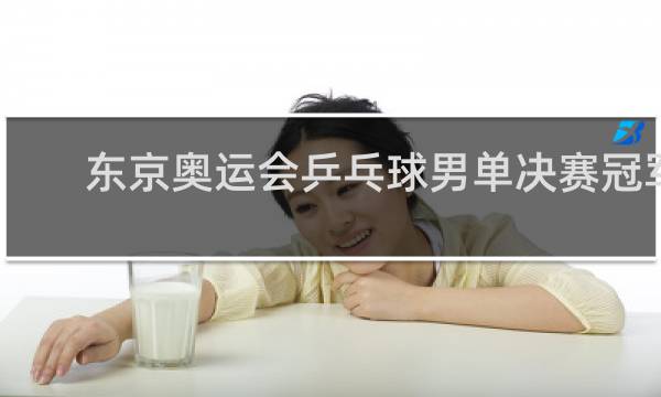东京奥运会乒乓球男单决赛冠军是谁