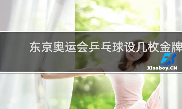东京奥运会乒乓球设几枚金牌