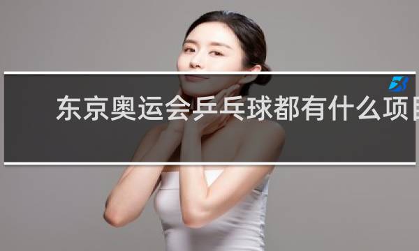 东京奥运会乒乓球都有什么项目
