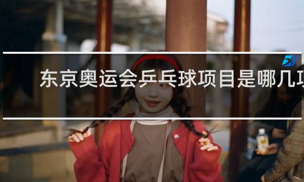东京奥运会乒乓球项目是哪几项