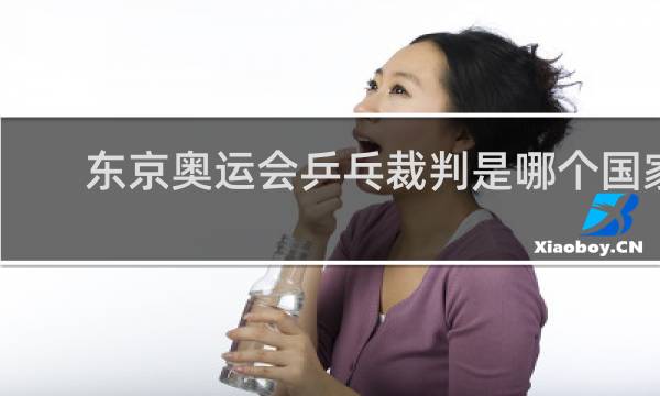 东京奥运会乒乓裁判是哪个国家的