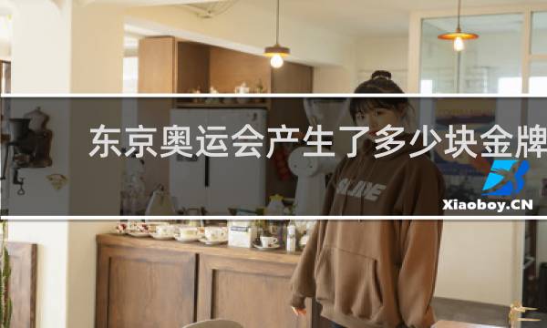东京奥运会产生了多少块金牌