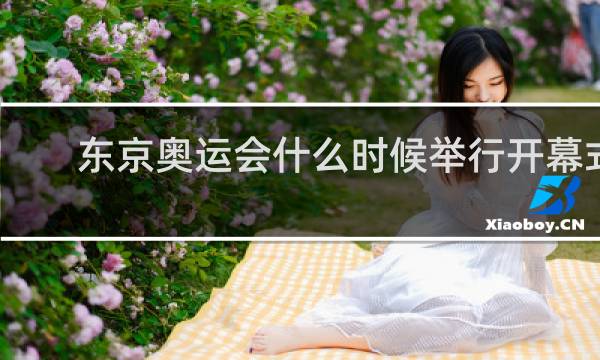 东京奥运会什么时候举行开幕式