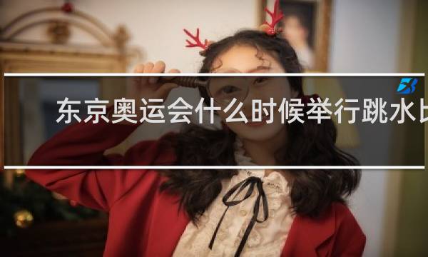 东京奥运会什么时候举行跳水比赛
