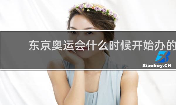 东京奥运会什么时候开始办的