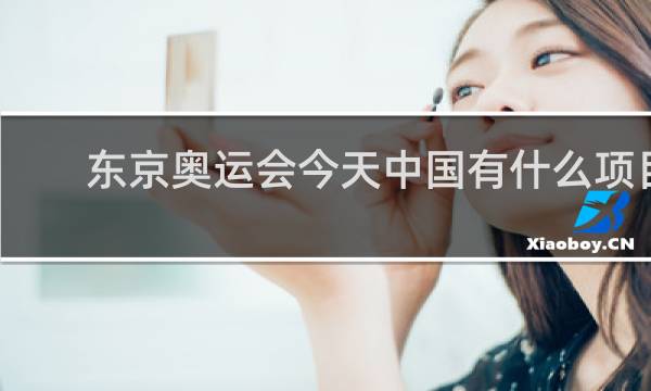 东京奥运会今天中国有什么项目