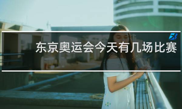 东京奥运会今天有几场比赛