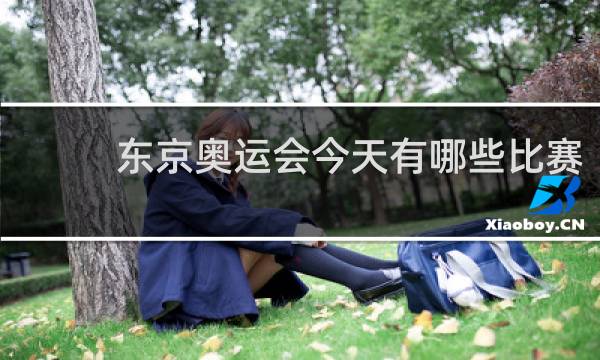 东京奥运会今天有哪些比赛
