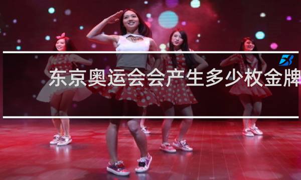 东京奥运会会产生多少枚金牌