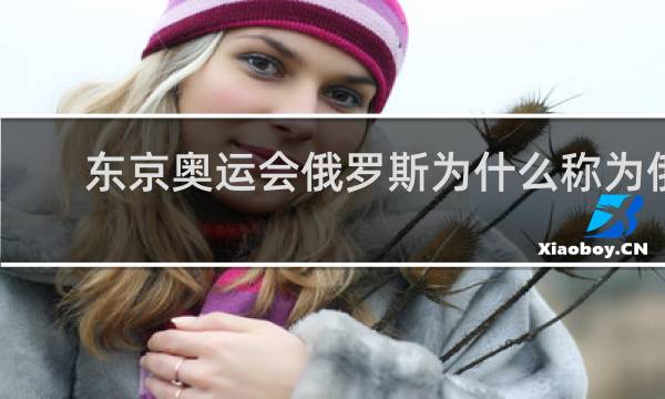 东京奥运会俄罗斯为什么称为俄罗斯奥委会