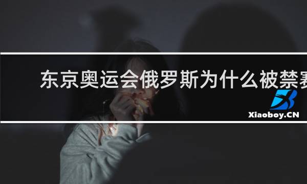 东京奥运会俄罗斯为什么被禁赛