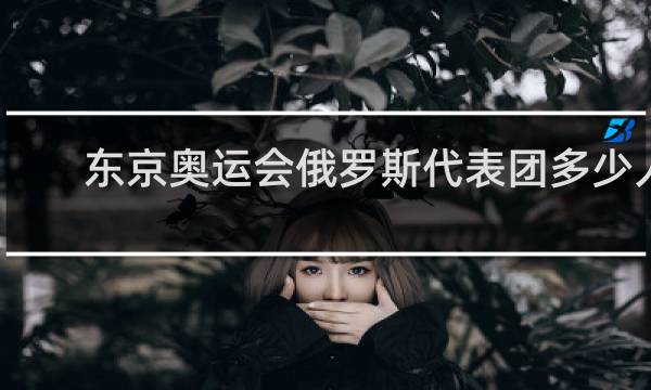 东京奥运会俄罗斯代表团多少人