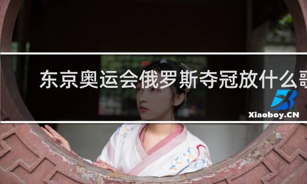 东京奥运会俄罗斯夺冠放什么歌
