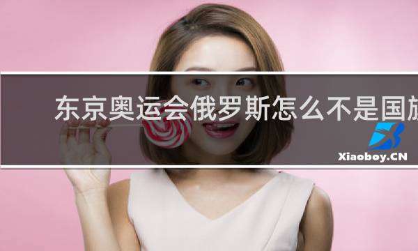 东京奥运会俄罗斯怎么不是国旗