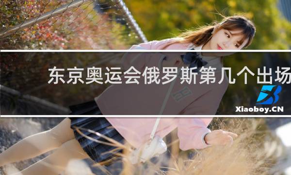 东京奥运会俄罗斯第几个出场