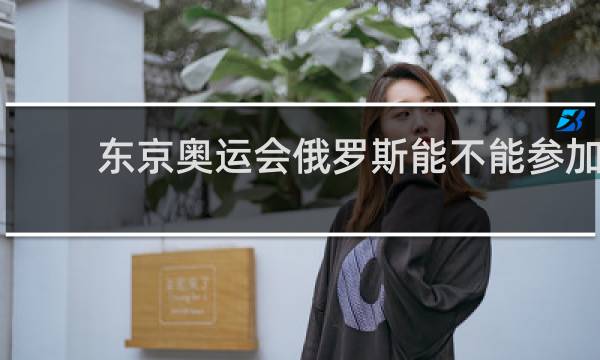 东京奥运会俄罗斯能不能参加