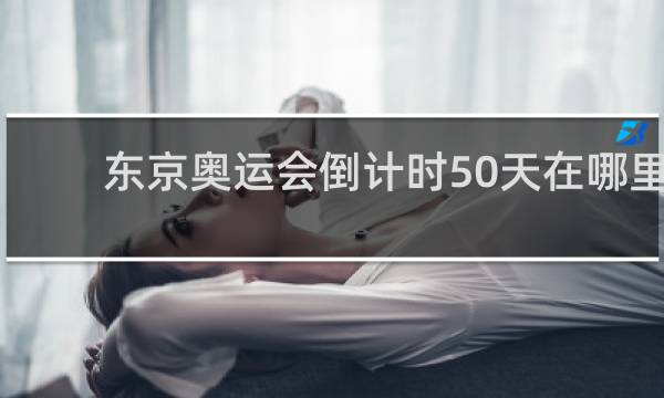 东京奥运会倒计时50天在哪里