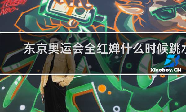 东京奥运会全红婵什么时候跳水