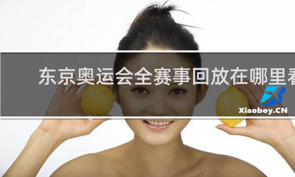 东京奥运会全赛事回放在哪里看