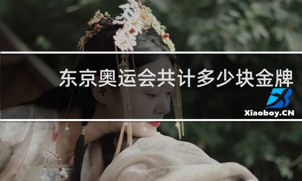东京奥运会共计多少块金牌