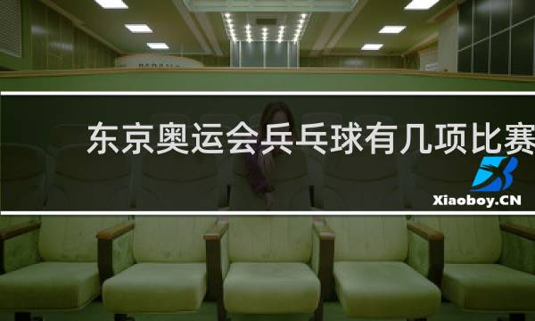 东京奥运会兵乓球有几项比赛
