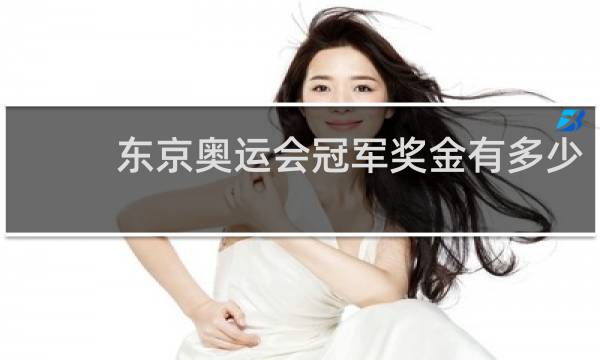 东京奥运会冠军奖金有多少