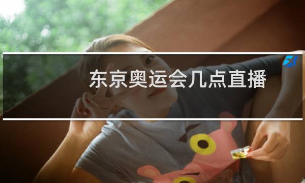东京奥运会几点直播