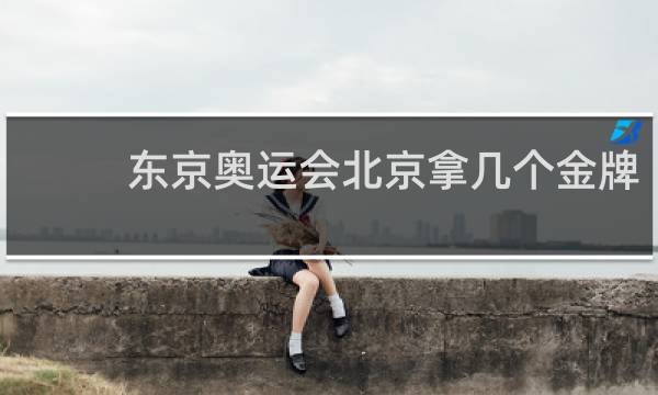 东京奥运会北京拿几个金牌