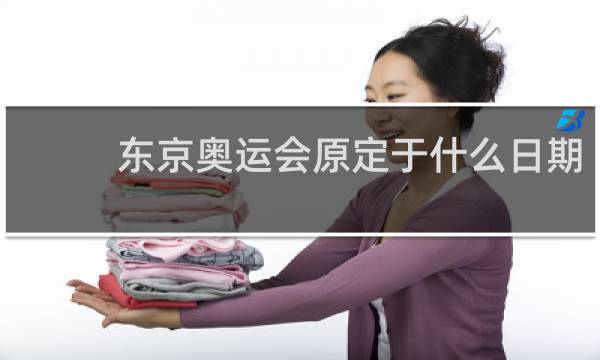 东京奥运会原定于什么日期