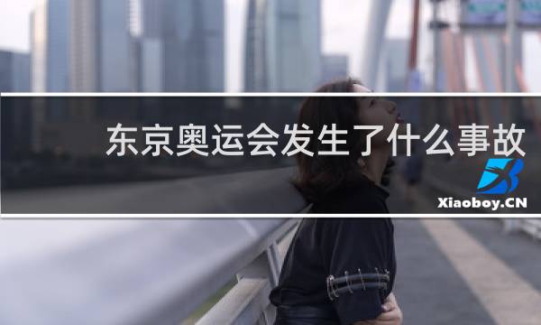 东京奥运会发生了什么事故
