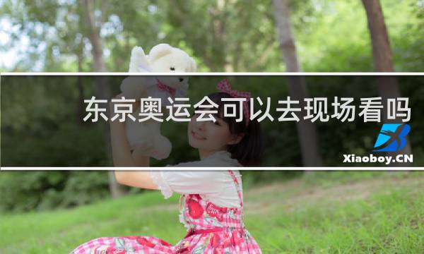 东京奥运会可以去现场看吗