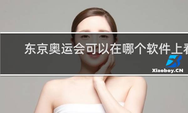 东京奥运会可以在哪个软件上看