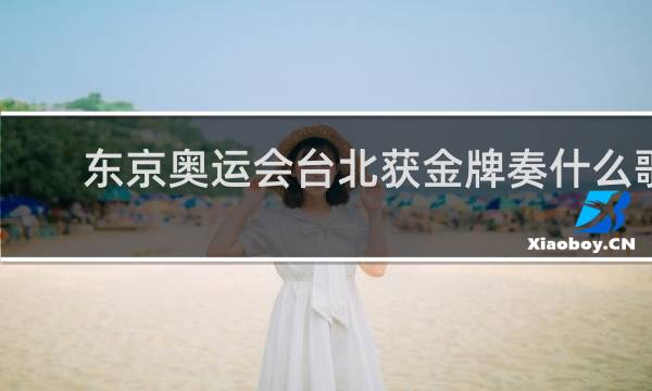 东京奥运会台北获金牌奏什么歌