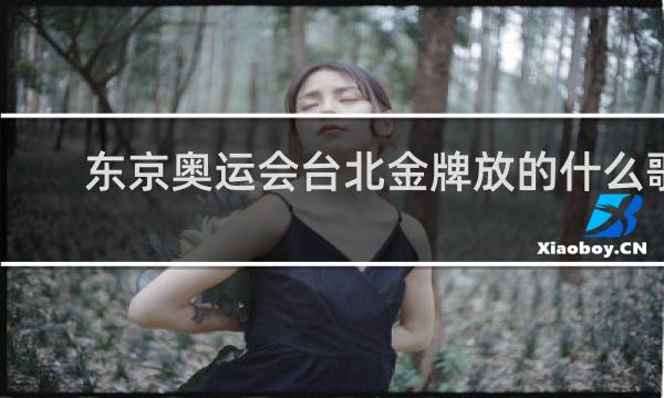 东京奥运会台北金牌放的什么歌