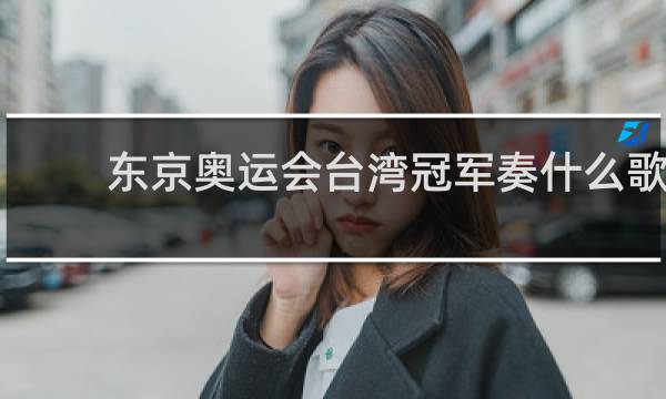 东京奥运会台湾冠军奏什么歌