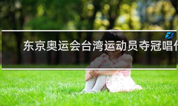 东京奥运会台湾运动员夺冠唱什么歌