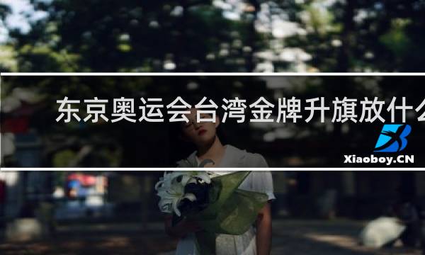 东京奥运会台湾金牌升旗放什么歌