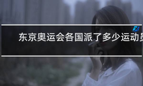 东京奥运会各国派了多少运动员