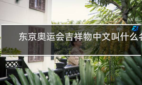 东京奥运会吉祥物中文叫什么名字