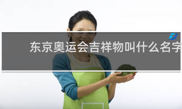 东京奥运会吉祥物叫什么名字