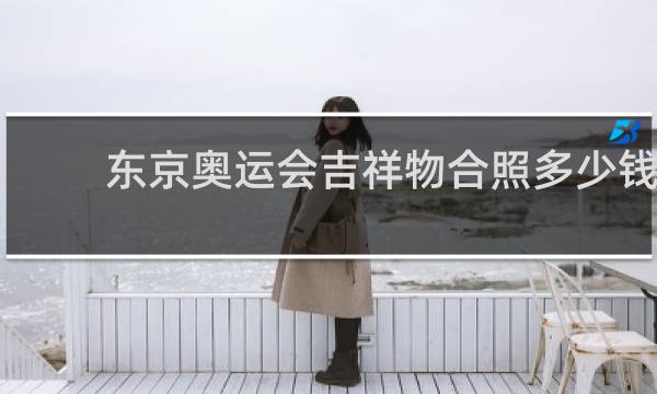东京奥运会吉祥物合照多少钱