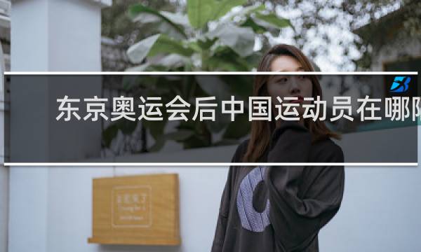 东京奥运会后中国运动员在哪隔离