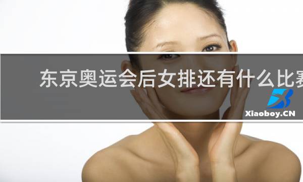 东京奥运会后女排还有什么比赛